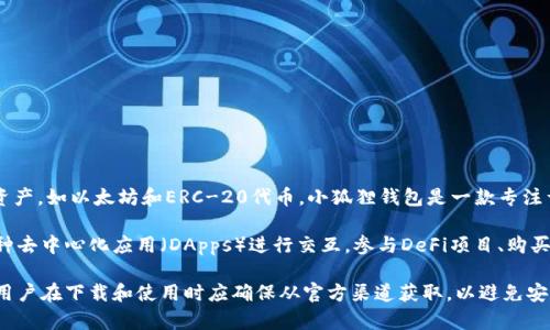 小狐狸钱包（Fox Wallet）是一种加密货币钱包，主要用于存储和管理数字资产，如以太坊和ERC-20代币。小狐狸钱包是一款专注于去中心化金融（DeFi）和非同质化代币（NFT）的钱包，支持多种区块链协议。

小狐狸钱包并不是一个交易平台，而是一个钱包应用。用户可以通过它与多种去中心化应用（DApps）进行交互，参与DeFi项目、购买和交易NFT、管理加密资产等。

需要注意的是，小狐狸钱包的官方网站通常会提供下载链接和支持的信息，用户在下载和使用时应确保从官方渠道获取，以避免安全风险。