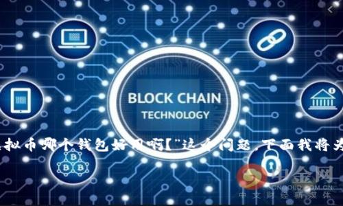 选择合适的虚拟币钱包确实是一个关键问题，尤其是面对市场上众多的选择时。那么，针对“虚拟币哪个钱包好用啊？”这个问题，下面我将为你详细介绍不同类型的钱包、它们的特点，以及如何根据个人需求选择最合适的虚拟币钱包。

### 虚拟币钱包选择攻略：哪个最适合你？