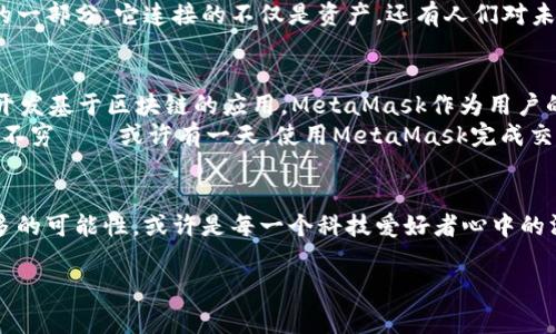   探索MetaMask在中国的无限可能：从区块链到日常应用的全景视角 / 
 guanjianci MetaMask, 区块链, 数字资产, 加密货币 /guanjianci 

引言：MetaMask是什么？
在如今这个数字化飞速发展的时代，MetaMask作为一款全球知名的加密货币钱包和Web3浏览器扩展，正逐渐在全球范围内获得越来越多的关注。它帮助用户管理自己的以太坊及ERC-20代币，甚至可以直接在去中心化应用（DApp）上进行交易。这...对中国用户来说，MetaMask的出现意味着什么呢？

一、MetaMask的基本功能
MetaMask不仅仅是一个电子钱包，它是通向区块链世界的桥梁。用户可以通过MetaMask创建和导入钱包，安全地存储和管理加密资产。在这里，用户无需信任第三方，就能掌控自己的私钥。它的主要功能包括：
ul
    li创建新钱包和导入现有钱包/li
    li安全存储以太坊及ERC-20代币/li
    li连接和互动于去中心化应用/li
    li管理交易费用和网络选择/li
/ul
这些功能结合起来，使得MetaMask不仅适用于技术专家，也适合普通用户。这种便利性，让它在中国的区块链市场中备受欢迎。

二、MetaMask在中国的现状
中国的区块链环境复杂而多变。尽管政府对加密货币的监管相对严格，但这并没有阻止中国用户探索区块链技术的脚步。许多人开始使用MetaMask来参与DeFi（去中心化金融）和NFT（非同质化代币）的投资，这一趋势在年轻一代中尤为明显。
不可否认，MetaMask为中国用户提供了一种能够参与全球区块链生态系统的方式，尽管有些局限性仍旧存在。例如，用户在使用中可能会遭遇连接不稳定或访问某些DApp困难的状况。这种矛盾的局面...真的让人感到无奈吗？

三、文化背景与流行趋向
在中国，数字货币的热潮在年轻人中显得格外明显。无论是“炒币”文化的兴起，还是对新金融工具的好奇，MetaMask好比是一枚通往另一种生活方式的钥匙。在这个快速变化的市场中，如何利用这一工具来增加自己的财务收益也成为了当下许多年轻人的关注点。
很多人甚至会在社交媒体上分享自己的投资心得和MetaMask的使用体验，仿佛在玩一种“生存游戏”。就如同“万物皆可盘”这句流行语，投资和参与区块链似乎已经成为一项流行的生活方式。

四、MetaMask的用户体验
谈到MetaMask的用户体验，从界面的设计到操作的流畅度，整体上是良好的。用户注册时只需几步，简单明了。在成功创建钱包后，用户便可以轻松实现资产的添加与删除，简直像剥开一颗果冻那么简单——当然，如何安全地保管自己的私钥也是一个重要课题。
用户还可以随时通过MetaMask进行网络切换，如以太坊主网、测试网等，为开发者提供了丰富的环境。而在交易过程中，简单易懂的费用计算方式也让人眼前一亮，更别提那些色彩缤纷的界面设计，给用户带来了愉悦的视感。

五、挑战与机遇
在享受MetaMask带来便利的同时，用户也需要面对一系列挑战。比如在国内，如何妥善管理源于海外的资产以及利益流入流出的问题都是急需解决的艰难课题。此外，由于技术的迅速更迭，很多用户在学习过程中，不免会感到力不从心。
不过，正是因为这些挑战，才赋予用户更多的成长机会与动手解决问题的动力。也许某一天，MetaMask不仅是一个工具，而是成为了人们生活的一部分。它连接的不仅是资产，还有人们对未来科技的向往。

六、MetaMask的未来展望
那么，MetaMask在中国的未来会是怎样的呢？随着区块链技术的持续发展，越来越多的用户职业和兴趣会与此相关联。当前，很多企业已开始开发基于区块链的应用，MetaMask作为用户的入口，必将迎来新的机遇。
未来或许会出现越来越多的本土化功能，专为中国市场量身定制的服务也将相继上线。随着用户认知的不断加深，新的应用场景也势必会层出不穷——或许有一天，使用MetaMask完成交易与线下支付一样简单无碍。

结语：数字世界的探索心态
总而言之，MetaMask在中国不仅仅是一个数字钱包，更是用户探索区块链世界的桥梁。在这个瞬息万变的时代，如何利用这一工具，去发现更多的可能性，或许是每一个科技爱好者心中的渴望。未来...还会有更多的精彩等待着我们去发掘，无论是刚入场的小白，还是已经深耕多年的行家，MetaMask都在默默推动着这一切的发生。

所以，拿起你的手机，下载MetaMask，或许下一秒钟，你就能开启一个全新的金融世界。准备好迎接这一切了吗？