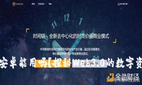 小狐狸钱包安卓能用吗？探秘Web3.0的数字资产安全之路