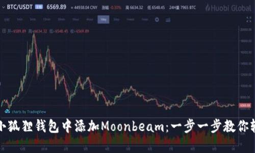 如何在小狐狸钱包中添加Moonbeam：一步一步教你轻松操作