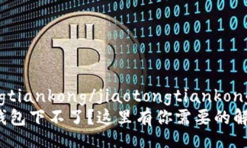 jiaotongtiankong/jiaotongtiankong
小狐狸钱包下不了？这里有你需要的解决方案！