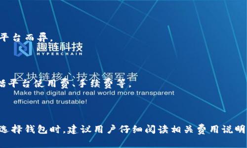 以太坊钱包的收费主要涉及交易费用和可能的服务费用。不同的钱包提供不同的功能和成本结构。以下是一些常见的费用类型：

### 1. 交易费用（Gas Fees）

以太坊网络上的交易需要消耗“Gas”。Gas 是一个单位，用于计量执行某项操作所需的计算能力。这些费用是动态的，受网络拥堵程度的影响。用户在发送交易时需要选择相应的 Gas 价格，Gas 价格越高，交易确认的速度通常越快。

### 2. 钱包提供商的服务费用

某些以太坊钱包服务（如交易所钱包或托管式钱包）可能会对提供的服务收取手续费。这些费用可能包括：
- 充值费用
- 提现费用
- 兑换费用（在某些钱包中，可以直接进行货币兑换）

### 3. 转帐费用

如果你使用某些特定的钱包进行转账，可能会有额外的转账费用。这些费用会因不同的钱包、平台而异。

### 4. 其他费用

某些提供更高级功能（如DeFi、NFT交易等）的钱包，可能会有额外的服务费。这些费用可能包括平台使用费、手续费等。

### 总结

以太坊钱包的收费结构取决于多个因素，包括使用的钱包类型、交易的复杂性和网络条件。在选择钱包时，建议用户仔细阅读相关费用说明，选择最适合自己需求的钱包。