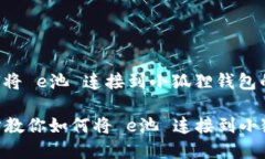 以下是关于如何将 e池 连接到小狐狸钱包的详细