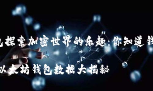 ### 用以太坊钱包探索加密世界的乐趣：你知道钱包数据能有多大吗？

从小钱包到大未来：以太坊钱包数据大揭秘