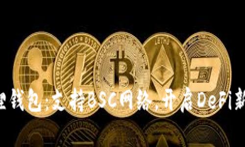 小狐狸钱包：支持BSC网络，开启DeFi新世界！