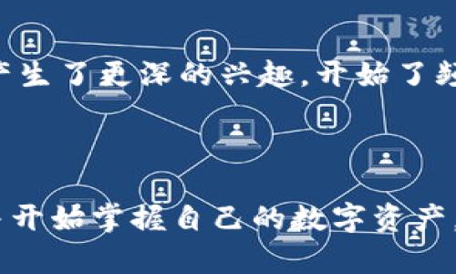   手机小狐狸钱包添加指南：轻松管理数字资产的完美选择！ /   
 guanjianci 小狐狸钱包, 手机钱包, 添加指南, 数字资产 /guanjianci 

引言：数字资产管理的新常态
在这个数字化高速发展的时代，许多朋友都开始关注如何更好地管理自己的数字资产，而手机小狐狸钱包，凭借其灵活性与实用性，成为了越来越多用户的首选——难怪大家都在问：“手机小狐狸钱包如何添加呢？”

小狐狸钱包的魅力所在
随着区块链技术的迅猛发展，越来越多的人选择了像小狐狸钱包这样便捷的数字资产管理工具。它不仅支持多个币种，还支持DApp的使用，这意味着用户可以在一个应用内完成多种操作，真是方便至极！更重要的是，小狐狸钱包的界面友好，特别适合新手使用，所以今天我们就来详细讨论如何在手机中添加小狐狸钱包——这一步非常重要，因为它不仅是管理资产的起点，更是开启元宇宙之旅的第一步。

第一步：下载小狐狸钱包
在进行任何操作之前，你需要先确保手机上已安装小狐狸钱包应用。你可以在各大应用商店找到它，比如苹果的App Store或安卓的Google Play商店，这一点——非常简单吧？只需搜索“小狐狸钱包”，然后点击“下载”即可。

第二步：创建或导入钱包
下载完成后，打开小狐狸钱包应用。接下来你会看到两个选择：创建新钱包或导入已有钱包。如果你是第一次使用小狐狸钱包，可以选择“创建新钱包”。这时候，你会被引导设置一个安全密码——嗯，这里比较重要，因为这将直接影响到你的资产安全
每次你打开钱包，都会需要输入这个密码，所以一定要记牢哦。另外，小狐狸钱包还会生成一组助记词，这是非常关键的安全信息，确保你妥善保存，不要泄露给任何人！问题来了，这...助记词是什么？它其实就是你钱包的“钥匙”，一旦丢失，可能会很麻烦。

第三步：添加资产
钱包创建完成后，你的下一步就是添加资产——这部分可以说是小狐狸钱包的特色之一。点击“资产管理”或“添加资产”选项，在这里你可以选择需要添加的加密货币，想必你已经拥有几种了吧，比如以太坊、USDT或者其他热门币种。
选中你要添加的币种后：输入你钱包的接收地址，确认无误后点击“添加”即可。接着，钱包就会显示出你添加的资产，太赞了！这让所有数字资产的管理都变得如此简单，有种“我来了，我看到了，我征服了”的感觉。

第四步：使用钱包的功能
小狐狸钱包不仅仅是在账户中存放数字资产，你还可以进行转账、交易等一系列操作。在转账时，你只需输入接收方的地址和转账金额，然后确认信息即可。可以说，小狐狸钱包让每个人都能轻松实现资产的流动，简直就是一个“小银行”！

文化与安全：使用小狐狸钱包的注意事项
在使用小狐狸钱包的过程中，除了操作简便，我们还需留意安全。数字资产的安全性是尤为重要的——就像“信息时代”，我们所处的环境有太多不可预知的风险。今年来全球的黑客事件频发，因此，你必须保持警惕。
首先，切勿在公共场合使用公共WiFi进行交易，尽量使用私人网络。如果需要入金或转币，确保仔细核对接收地址，这个小细节可能关系到你资产的安全哦！

结束语：钱包的价值与未来
通过上述步骤，你现在应该知道手机小狐狸钱包如何添加了吧？实际上，掌握数位资产管理的核心，并不仅限于如何创建钱包——更在于如何使用这些工具焕发出它们的真正价值。这些钱包就如同我们生活中的工具：使用得当，就能让生活变得更加富足；反之，可能就面临着风险与困扰。
随着越来越多的用户加入数字资产的行列，小狐狸钱包也在不断更新与，更繁荣的未来就在眼前。相信今后，这种轻松管理数字资产的方式会愈加普及，成为我们生活的一部分——你，看到了吗？未来的科技与生活，正通过这些“钱包”紧密相连……

小狐狸钱包使用者的社区故事
在这里，我想跟大家分享一些来自小狐狸钱包用户的故事。他们的经历或许能为你开启新的思路或者激励你去探索更多。
比如，有一位用户，通过小狐狸钱包投资了自己的第一笔加密货币，原本是为了跟随朋友们的潮流，没想到居然在短短几个月中获得了不小的回报——听起来很美好吧？这使他对数字资产产生了更深的兴趣，开始了频繁的交易与研究，甚至成为了小狐狸钱包的推广大使。
当然，并非所有的故事都是成功的，另一位朋友分享了他失去大量资产的故事，因为他被钓鱼网站骗取了助记词——但无论如何，这些经历都让他们在数字资产的世界中学习与成长。

总结
小狐狸钱包作为一种新兴的数字资产管理工具，不仅仅是在技术层面带来了变革，更通过它独特的社交与互动功能为用户提供了交互的可能。通过以上的操作指南，你应该能够轻松上手，并开始掌握自己的数字资产。在这个信息爆炸的时代，管理好自己的“财富”显得尤为重要——让我们一起在小狐狸钱包的世界中，开启新的旅程吧！