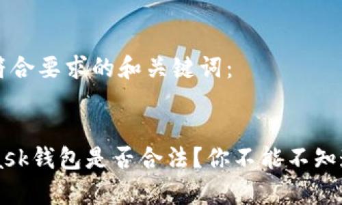 下面是符合要求的和关键词：


MetaMask钱包是否合法？你不能不知道的真相