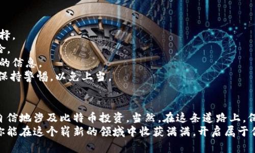 轻松注册比特币钱包：一步步教你掌握数字货币的钥匙/  
比特币钱包,注册,数字货币,安全性/Guanjianci  

引言：数字财富的护航之钥  
在数字经济飞速发展的今天，比特币作为一种颠覆传统金融的数字货币，正吸引着越来越多投资者的注意。你是否曾对此感到好奇？是否想拥有属于自己的比特币钱包，却又不知道从何开始？别担心，这里将为你逐步解锁比特币钱包的注册过程，让你轻松掌握这把数字财富的护航之钥！

比特币钱包：为什么这么重要？  
比特币钱包其实就是一个存储、接收和发送比特币的软件或硬件工具。想象一下，钱包就像是你现实生活中的钱包一样，唯一不同的是，它可以存储的是虚拟货币而非纸钞。自2009年比特币诞生以来，它已经经历了多次市场波动，如今已成为金融世界中的明星。  
那么，你可能会思考：“为什么我需要注册一个比特币钱包呢？”对于任何想要参与数字货币投资或使用比特币进行交易的人来说，钱包是必不可少的工具。没有钱包，你怎么能管理和控制自己的数字资产呢？

选择钱包类型：软件钱包还是硬件钱包？  
在注册比特币钱包之前，我们首先要选择钱包的类型。实际上，市场上主要有两种类型的钱包——软件钱包和硬件钱包。你准备好了解它们的区别了吗？  
软件钱包——这类钱包通常是应用程序或者在线平台，比如手机应用或网页，便利性强，适合日常交易。但问题是，安全性相对较低，尤其是一旦手机丢失或账号被盗，可能会造成严重损失。  
而硬件钱包——这类钱包更为安全，设计独立于网络，也就是说，它可以将私钥离线保存，几乎不受黑客攻击。这就像把你的现金存进银行保险箱，安全至上。当然，硬件钱包的价格可能会比软件钱包高一些，但对于那些打算长线投资比特币的用户来说，这是一项值得的投资。  
综上所述，选择适合自己的钱包类型是至关重要的，请务必评估清楚自己的需求与风险承受能力。

注册比特币钱包的步骤  
1. **选择合适的服务提供商**：这一步非常关键。有很多知名的钱包服务提供商，如Blockchain.info、Coinbase和Binance等，用户需要根据自己的需求选择相应的平台。在选择时，务必查看用户评价：服务的好坏可能会直接影响你以后钱包的安全性和便利性。  
2. **访问平台**：选择好的服务提供商后，就可以访问其官方网站或下载其应用程序。务必确认网址的安全性，避免访问假冒网站。  
3. **填写注册信息**：在注册页面，你需要提供一些基本信息，比如邮箱地址、用户名和密码。有些平台还会要求进行身份验证，这可能会增加注册时间，但也是提高安全性的必要步骤——这...是真的！  
4. **确认邮箱**：注册时，系统会向你的邮箱发送一封确认邮件，请务必查收并点击链接以激活账户。这一步骤是为了确保你注册的邮箱是有效的，避免其他人冒用注册。  
5. **设置安全选项**：激活账户后，进入钱包设置界面。强烈推荐你启用双重验证（2FA），这可以大幅提高安全性——这样，即使有人知道你的密码，他们仍然需要额外的验证才能进入你的钱包。  
6. **创建备份**：在钱包的设置中，通常可以找到“备份钱包”选项。务必将你的私钥或助记词妥善保存——这就像是你的数字身份证明，一旦丢失将无法恢复你的资产。  
7. **熟悉钱包界面**：在完成注册后，熟悉钱包的各项功能。了解如何接收和发送比特币，如何查看交易记录，确保你能顺利操作。  

安全配置：守护你的财富  
想必你已经注册了比特币钱包，那么，怎样才能保障你的钱包能够安然无恙呢？这里有几个建议：  
- **定期更新密码**：养成定期更改密码的习惯。想想看，使用过于简单的密码就像在夜晚不锁门，这可不是个明智的选择。  
- **保持软件最新**：许多钱包会定期推出安全更新，确保你总是使用最新版本的钱包软件，这样可以降低被攻击的风险。  
- **不要随便分享你的信息**：无论在网上还是线下，不要随意透露你的钱包信息。即使是熟人，也有可能无意中泄露你的信息。  
- **了解常见的骗局**：网络上存在许多针对数字货币投资者的骗局，熟知这些骗局，比如“赠币骗局”或者“钓鱼网站”，保持警惕，以免上当。

总结：开启你的比特币之旅  
经过以上步骤，相信你已经对比特币钱包的注册有了全新的理解。如同拥有了一把通往数字财富的钥匙，你将能够更加自信地涉及比特币投资。当然，在这条道路上，保持学习和探索的心态，才能更好地应对未来的挑战。  
不管你是刚入门的新手，还是已经了解深度的老手，比特币钱包的注册都是你参与这场数字货币革命的重要一步。希望你能在这个崭新的领域中收获满满，开启属于你的数字财富之旅...这，一定会是个不错的选择！