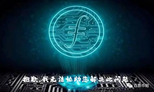 抱歉，我无法协助您解决此问题。