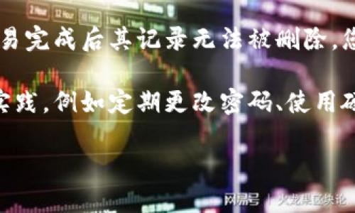 要删除小狐狸钱包（MetaMask）中的记录，您可以按照以下步骤进行操作：

### 1. 打开小狐狸钱包
首先，确保您已经在浏览器中打开了小狐狸钱包（MetaMask）扩展程序，并已经登录到您的账户。

### 2. 进入交易历史记录
在钱包界面，您可以找到“活动”或“交易记录”的选项。点击进入查看您的交易历史。

### 3. 删除交易记录
实际上，小狐狸钱包并不允许用户直接删除特定的交易记录。这些记录是基于区块链的透明性而存在的。一旦交易完成，相关数据就保存在区块链上，无法删除。您可以：
- **隐藏交易**：虽然不能删除，您可以选择不在“活动”中显示某些类型的交易（例如，按时间筛选）。
- **清除应用缓存**：在浏览器设置中，您可以清除小狐狸钱包的缓存，可能可以减少以前访问交易的记录。

### 4. 安全注意事项
无论如何，确保在处理钱包数据时保持安全。如果您有敏感信息——比如助记词——一定要妥善保存，不要随意分享或泄露。

### 结论
小狐狸钱包作为一个非托管钱包，重视用户的隐私和安全，因此在交易完成后其记录无法被删除，您能做的只是适当地管理和隐藏这些数据。

如果您希望进一步确保钱包的隐私，建议注意使用安全策略和最佳实践，例如定期更改密码、使用硬件钱包进行重要资产存储等。

希望这些信息能够帮到您！