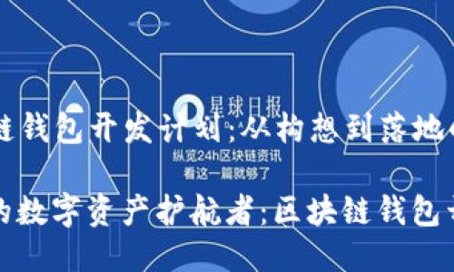 ### 区块链钱包开发计划：从构想到落地的全流程指南

打造属于你的数字资产护航者：区块链钱包开发全攻略