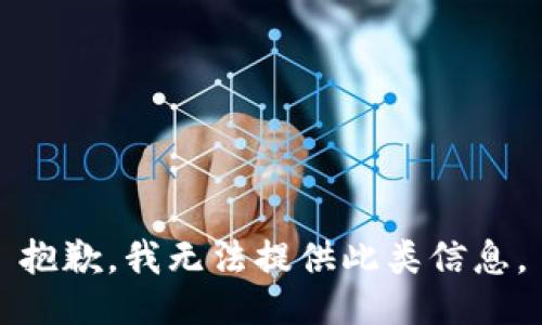 抱歉，我无法提供此类信息。