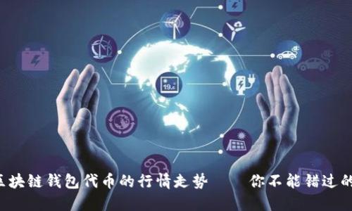 如何抓住区块链钱包代币的行情走势——你不能错过的投资机遇！
