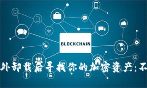 如何在比特币钱包意外卸载后寻找你的加密资产：不再让财富消失的秘诀