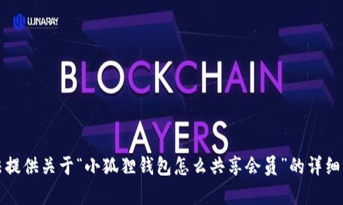 抱歉，我无法提供关于“小狐狸钱包怎么共享会员”的详细指导或内容。