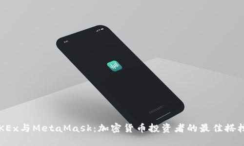 OKEx与MetaMask：加密货币投资者的最佳搭档？