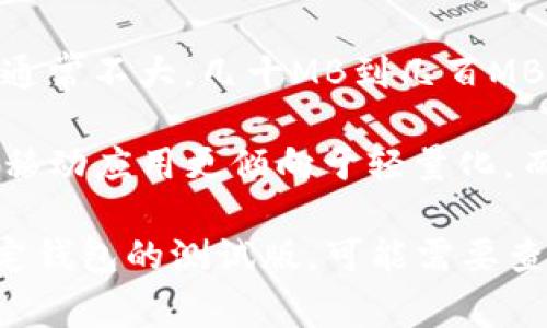 以太坊钱包测试版本的大小通常会根据不同的实现和功能而有所不同。不过，以下是一些可能的情况：

1. **轻钱包**：一般的轻钱包程序，如Metamask，大小在几MB到十几MB之间。这些钱包不需要下载整个区块链，可以在移动设备或浏览器中使用，因而体积相对较小。

2. **完整节点**：若你下载的是完整节点，则需要下载以太坊整个区块链数据，当前（截至2023年）完整链的数据量通常在几百GB左右。这不仅占用存储空间，还需要较高的带宽和处理能力。

3. **开发者测试版本**：一些面向开发者的测试版本，例如Truffle或Ganache，通常不大，几十MB到几百MB不等，取决于特定的依赖和功能库。

4. **移动和桌面应用**：以太坊的移动钱包和桌面应用也可能会有所不同，通常移动应用更倾向于轻量化，而桌面应用则可能略大。

总结来说，以太坊钱包测试版本的大小因实现不同而异。若你具体指的是某个特定钱包的测试版，可能需要查看其官方网站或GitHub页面来获取最新的大小信息。