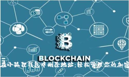 如何在小狐狸钱包中删除地址：轻松管理你的加密资产