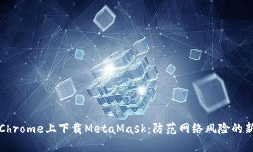 如何在Chrome上下载MetaMask：防范网络风险的新手指南