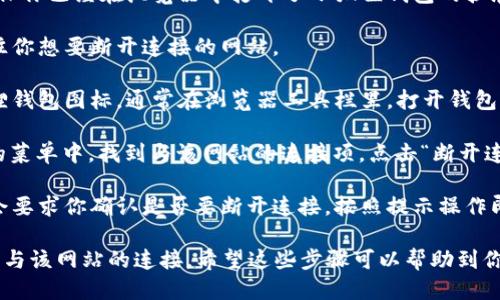 要断开小狐狸钱包（MetaMask）的连接，你可以按照以下步骤进行操作：

1. **打开小狐狸钱包**：首先，确保你已经在浏览器中打开了小狐狸钱包的扩展程序。
  
2. **访问当前连接的网站**：前往你想要断开连接的网站。

3. **打开账户菜单**：点击小狐狸钱包图标，通常在浏览器工具栏里，打开钱包的选项菜单。

4. **选择“断开连接”**：在弹出的菜单中，找到与该网站的连接项，点击“断开连接”或者“关闭”选项。

5. **确认断开**：有些版本可能会要求你确认是否要断开连接，按照提示操作即可。

这样，你就成功断开了小狐狸钱包与该网站的连接。希望这些步骤可以帮助到你！如果还有其他问题，随时问我哦。