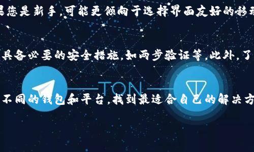 在选择比特币钱包时，能够出售币的功能是很多用户关心的要点。下面将为您介绍一些可以将比特币出售的常见钱包选项。

1. 交易所钱包
许多大型加密货币交易所，例如币安（Binance）、Coinbase和火币网（Huobi），都提供交易所钱包并支持直接出售比特币。在这些平台上，您可以通过简单的操作将比特币出售为法币或其他加密货币。交易所钱包通常带有集成的交易平台，便于用户轻松进行买卖操作。

2. 移动钱包
一些移动钱包，如Trust Wallet和Exodus，也允许用户通过集成的交易平台出售比特币。通常，这些钱包会与交易所合作，使用户能够在手机上直接进行交易，而无需将资金转移到交易所。操作简单、方便，适合随时随地进行交易的用户。

3. 钱包与第三方服务结合
有些比特币钱包并不直接支持出售功能，但允许用户连接其他第三方服务。比如，Ledger硬件钱包允许您与一些交易所集成，通过这些交易所出售比特币。虽然这个过程可能比直接使用交易所钱包稍微复杂一些，但安全性得到了进一步提升，特别是对于大额资金的处理。

4. 如何选择合适的比特币钱包
选择一个合适的比特币钱包出售币时，您需要考虑几个关键因素：安全性、易用性、手续费以及支持的交易对。如果您是新手，可能更倾向于选择界面友好的移动或交易所钱包。而如果您是高级用户，可能会考虑使用硬件钱包，尽管它们操作相对复杂，但安全性更高。

5. 您该注意哪些风险？
在出售比特币时，尤其是在交易所进行交易时，您需要警惕潜在的安全风险。确保您使用的平台是信誉良好的，且具备必要的安全措施，如两步验证等。此外，了解市场行情也是非常重要的，以避免在价格波动时做出不当决策。

6. 总结
选择合适的比特币钱包出售币并不容易，关键在于您如何权衡安全性、便捷性和成本。在实际操作中，不妨多尝试不同的钱包和平台，找到最适合自己的解决方案。

如果您有其他关于比特币钱包的问题，欢迎随时提问！