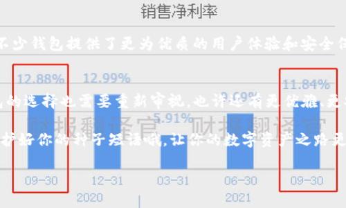 小狐狸钱包怎么删除？轻松解决你的疑惑与烦恼
小狐狸钱包, 钱包删除, 数字资产, 加密货币/guanjianci

前言：你真的想要删除小狐狸钱包吗？
在数字化时代，钱包不再仅仅是用来存放现金，而是成为我们管理资产的重要工具——小狐狸钱包（MetaMask）就是其中之一。它是一个广泛使用的加密货币钱包，支持以太坊及其区块链上的各种代币。然而，很多用户在使用过程中会产生疑问：我该如何删除小狐狸钱包？而这个问题的答案远比你想象的要复杂。不仅仅是技术性操作，还有心理上的准备...你真的确定要这样做吗？

为什么要删除小狐狸钱包？
在决定删除小狐狸钱包之前，我们需要考虑几个因素。首先，你是因为遇到技术障碍，还是因为对这个钱包不再信任？在这个快节奏的数字时代，安全性成为了我们最关注的事情之一。近年来，关于加密货币钱包的数据安全事件频频发生，让人心有余悸。那么，如果决定删除，是否有其他选择呢？比如，是否可以简单地清理掉旧数据，而不是完全删除呢？

如何准备删除小狐狸钱包？
万事开头难，删除小狐狸钱包也不例外。在开始之前，确保你做了适当的准备。首先，确保备份了你的种子短语（Seed Phrase）和私钥，因为一旦钱包删除，这些信息将无法找回。你张贴在墙上的备忘录，或是写在纸上的提示，都显得格外重要...这可是“拯救你的钱包”的关键时刻！

删除小狐狸钱包的步骤详解
接下来，让我们一步一步来进行，首先需要打开你的小狐狸钱包：

1. **打开扩展程序** —— 在你的浏览器中找到安装的小狐狸钱包，点击它。
2. **进入设置** —— 点击右上角的头像，然后选择“设置”。
3. **删除账户** —— 找到“安全与隐私”选项，在这里，你会看到“删除账户”功能。这是一个关键的步骤... 点击它。
4. **确认删除** —— 系统会提醒你输入密码以确认操作，记得输入正确的密码哦！如果你不小心输入错误的密码，可能会重复几次，这可就让人心急如焚了...
5. **完成删除** —— 一旦确认，你的小狐狸钱包将被删除，所有与之关联的信息也会一并清除。

删除后会发生什么？需要注意的事项
删除小狐狸钱包后，你可能会面临几个风险和后果。首先，虽然钱包被删除，但你的资产本质上并没有消失——只要你还保存着种子短语和私钥，就能够在其他钱包中恢复。然而，如果这些信息遗失...那将无疑是一次沉重的损失。要知道，这个世界上没有任何一种便利支付的方式，能够替代那份“记忆”。

有没有替代方案？
很多用户由于安全、隐私等原因考虑删除，但实际上，是否有更好的替代方案呢？例如：你可以尝试重置密码、更新安全设置，甚至切换到其他钱包进行资产管理。如今，有不少钱包提供了更为优质的用户体验和安全保障...选择是如此多样。不过，这就如同面对大餐时，你要从美味的菜肴里找到最合适的那一款，难度可想而知。

总结：小狐狸钱包删除的真正含义
总而言之，删除小狐狸钱包并不是一个简单的决定——它需要你认真思考自身的需求和未来的发展方向。随着越来越多的人意识到数字资产的重要性，或许我们对钱包的选择也需要重新审视。也许还有更优雅、更安全的方法来管理属于自己的数字人生，而不是单纯地删除...

在这个充满未知和可能的市场中，每一步的选择都可能会影响你的资产走向。未来的某一天，也许你会再一次渴望重新体验小狐狸钱包带来的便利与乐趣。记得，好好保护好你的种子短语哦，让你的数字资产之路更加平坦！

希望以上内容能够为你的决策提供一些帮助和思考。无论你最终选择留下还是删除，最重要的是了解自己，让每一个决定都更为明智！