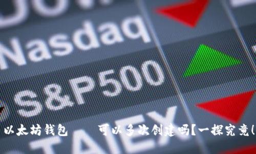 以太坊钱包——可以多次创建吗？一探究竟！