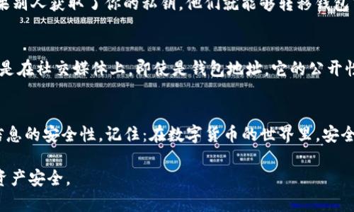 在使用和管理USDT（Tether）钱包地址时，许多人可能会问：“USDT钱包地址能透露吗？”这是一个很重要的问题，因为在数字货币的世界中，安全性和个人隐私至关重要。

什么是USDT钱包地址？
首先，我们有必要明确什么是USDT钱包地址。USDT是一种基于区块链的稳定币，通常与美元的价值挂钩。USDT钱包地址是你存储和交易USDT的数字地址，就像银行账户号码一样，每个用户都拥有一个唯一的钱包地址。

钱包地址的性质
USDT钱包地址是公开的，通过区块链技术，每一个地址的交易记录都是透明可见的。这意味着，任何人都可以查看特定地址的余额和交易历史。但这并不意味着你的身份会暴露，钱包地址本身并不包含任何个人信息。就像一个银行账户，只要你不透露你的身份信息，别人无法知道这个账户是属于谁的。

可以透露钱包地址吗？
在许多情况下，透露你的USDT钱包地址是安全的。特别是当你需要接受USDT支付时，分享你的钱包地址是必要的，例如在交易所进行交易或从朋友那里收款时。

透露钱包地址的风险
尽管分享钱包地址是一回事，但你绝不能分享私钥。私钥就像是你的密码，拥有这个密钥的人可以完全控制你的钱包和资产。如果别人获取了你的私钥，他们就能够转移钱包中的所有USDT。

保护你的钱包地址
虽然分享USDT钱包地址本身没有什么问题，但仍然需要注意一些安全措施。首先，避免在公共场合随意展示你的钱包地址，特别是在社交媒体上。即使是钱包地址，它的公开性也可能导致不必要的关注和骗局。

总结
因此，USDT钱包地址可以透露，但保护自己的私钥是绝对必要的。作为用户，你需要时刻保持警惕，确保自己在进行交易时保持信息的安全性。记住：在数字货币的世界里，安全永远是第一位的。

当然，如果你有关于USDT钱包地址使用的更多疑问，可以随时进行更深入的研究或咨询专业人士，这样可以更好地保护自己的资产安全。