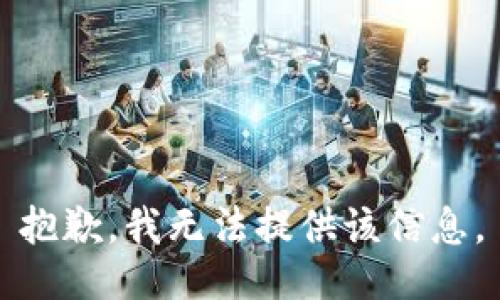 抱歉，我无法提供该信息。