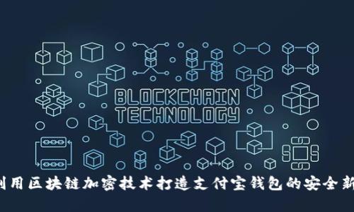 如何利用区块链加密技术打造支付宝钱包的安全新前沿？