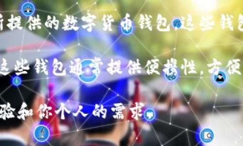 USDT（Tether）的钱包有很多种选择，不同的钱包可能有不同的名称和功能。以下是一些常见的USDT钱包：

1. **硬件钱包**：如Ledger Nano S、Ledger Nano X、Trezor等。这些钱包通过物理硬件存储私钥，提供较高的安全性。

2. **软件钱包**：如Exodus、Atomic Wallet、Trust Wallet等。这些钱包可以在手机或电脑上下载，使用较为方便。

3. **在线钱包**：如Binance、Huobi等交易所提供的数字货币钱包。这些钱包允许用户在交易所内直接存储和交易USDT。

4. **移动钱包**：如MetaMask、Coinomi等。这些钱包通常提供便携性，方便用户随时随地进行交易。

选择USDT钱包时，请务必考虑安全性、用户体验和你个人的需求。