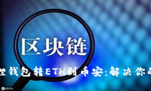 如何通过小狐狸钱包转ETH到币安：解决你的加密转账难题