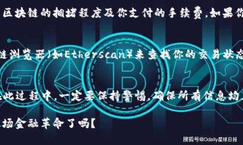 转币到小狐狸钱包（MetaMask）是一个简单而直接的过程。下面是详细的步骤说明，帮助你顺利完成转账。

第一步：准备小狐狸钱包
首先，你需要确保你的MetaMask钱包已经安装并设置好。如果你还没有安装，可以前往MetaMask官网，根据提示下载并安装浏览器扩展或手机应用。设置钱包时，请务必妥善保存你的助记词，这将是你恢复钱包的唯一方式。

第二步：获取钱包地址
打开小狐狸钱包后，点击钱包的顶部部分，可以看到你的钱包地址。它通常以“0x”开头，后面跟着40个字符的字母和数字的组合。复制这个地址...你会需要它来接收币。

第三步：选择转账平台
转账的币种可能是在交易所（如Binance、Coinbase、Huobi等）或者通过某些其他的钱包（如Trust Wallet、Coinomi等）。确保你选择的转账平台支持你想转账的币种，并且允许转账到以太坊（或其他支持的区块链）的地址。

第四步：发起转账
登录你选择的交易平台，找到“提现”或“转账”选项。接下来，输入你之前复制的小狐狸钱包地址，选择你想要转账的币种，输入转账金额。一定要仔细确认输入的信息，确保没有错误...

第五步：确认交易细节
在你提交转账请求之前，平台通常会给你一个交易确认页面。在这里，你会看到详细信息，比如钱包地址、转账金额、手续费等。再次确认无误后，点击“确认”或“提交”。记住，发币后无法撤回，因此确认信息的准确性至关重要！

第六步：等待交易确认
一旦你提交了转账请求，接下来就是等待... 交易可能需要几分钟甚至更长时间来确认，这取决于区块链的拥堵程度及你支付的手续费。如果你选择了较低的手续费，交易可能会更慢。

第七步：查看转账状态
大多数交易平台都会提供一个交易历史记录，你可以在此处查看转账的状态。你也可以使用区块链浏览器（如Etherscan）来查找你的交易状态。输入你的钱包地址，查看最新的交易情况。如果显示“成功”，那么你的币已经转入小狐狸钱包啦！

总结
完成了转账后，不要忘记在MetaMask查看你的余额，确认币款到账。转币其实就是这样简单，但在此过程中，一定要保持警惕，确保所有信息均正确无误。

现在你已经掌握了如何把币转到小狐狸钱包的方法... 说真的，数字货币的时代，你准备好拥抱这场金融革命了吗？