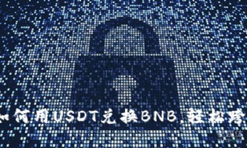 TP钱包使用指南：如何用USDT兑换BNB，轻松跨越加密货币的世界