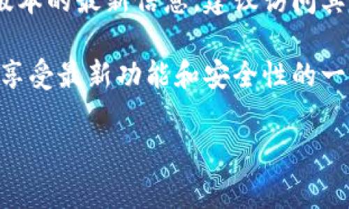 小狐狸钱包（MetaMask）作为一款人气极高的数字资产钱包，时常会有版本更新。为了获得关于小狐狸钱包当前版本的最新信息，建议访问其官方网站或在应用商店（如Apple App Store或Google Play Store）查看最新的版本说明和更新日志。

一般而言，小狐狸钱包会定期推出新版本，改善功能、增强安全性和用户体验。因此，保持应用程序更新是确保你能享受最新功能和安全性的一个重要步骤。如果你有特定的需求或者想了解某个特定版本的功能变化，可以进一步查询相关社区或论坛的讨论。

如果你需要更具体的信息或有其他问题，欢迎告诉我！