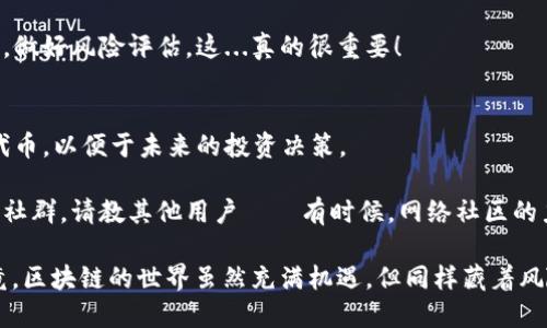 要将im钱包中的马蹄币（或类似的代币）兑换为以太坊，您可以按照以下步骤进行操作：

第一步：确保您的钱包安全
在进行任何兑换之前，确保您的im钱包安全无虞，已经启用了双重验证，并且对您的私钥和助记词进行了妥善保管。

第二步：选择一个合适的兑换平台
选择一个信誉良好的交易所或者兑换平台，比如Binance、Coinbase、或其他支持马蹄币（如果包括该代币）的交易所。在选择平台时，您可以查看用户评价、手续费和支持的代币列表。

第三步：注册和验证账户
如果您还没有账户，您需要在所选平台上注册一个账户，通常需要提供一些个人信息并完成身份验证流程，以符合KYC法规。

第四步：将马蹄币转入交易所
在交易所创建账户后，找到马蹄币的存款地址，将您im钱包中的马蹄币转入该地址。这个过程可能需要一些时间，具体取决于区块链的拥堵情况...你等得起吗？

第五步：在交易所进行兑换
一旦您的马蹄币成功到账，您可以在交易所的市场页面找到马蹄币与以太坊的交易对。选择交易对，然后输入您希望兑换的数量，确认交易。

第六步：提取以太坊到您的钱包
兑换完成后，别忘了将您的以太坊从交易所提取到您的im钱包，确保单独存放以保障安全。

第七步：了解风险和市场动态
加密货币市场波动巨大，因此在兑换和投资前，关注市场动态和新闻，做好风险评估，这...真的很重要！

第八步：学习与投资
最后，掌握基本的加密货币知识，参与社区讨论，了解不同的项目和代币，以便于未来的投资决策。

如果遇到任何问题，您也可以查阅交易所的帮助文档，或者加入一些社群，请教其他用户——有时候，网络社区的力量真的是不可小觑的!

总之，兑换马蹄币到以太坊，并不是一件难事，但需要谨慎行事...毕竟，区块链的世界虽然充满机遇，但同样藏着风险，您准备好了吗？