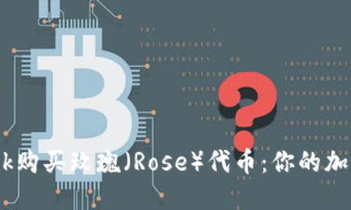 如何使用MetaMask购买玫瑰（Rose）代币：你的加密花园从这里开始！