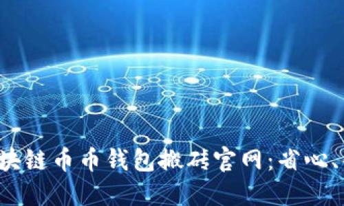 如何选择区块链币币钱包搬砖官网：省心、省力又赚钱！