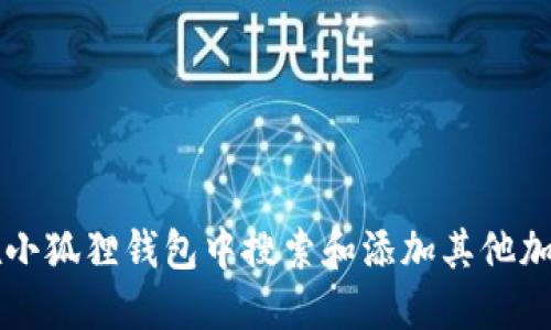 如何在小狐狸钱包中搜索和添加其他加密货币