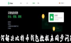 如何解决比特币钱包数据未同步问题？