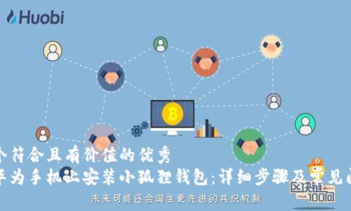 思考一个符合且有价值的优秀  
如何在华为手机上安装小狐狸钱包：详细步骤及常见问题解答