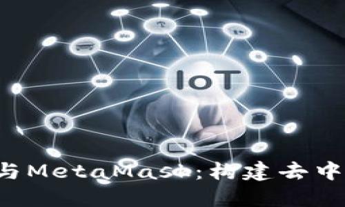 深入探索Web3与MetaMask：构建去中心化未来的桥梁