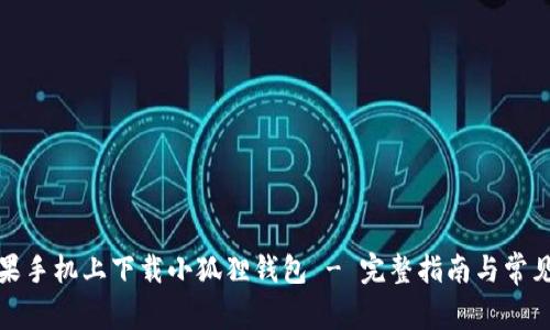 如何在苹果手机上下载小狐狸钱包 - 完整指南与常见问题解答