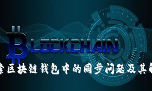 深入探索区块链钱包中的同步问题及其解决方案