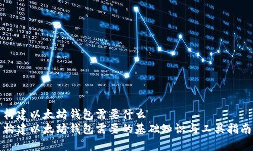 构建以太坊钱包需要什么
构建以太坊钱包需要的基础知识与工具指南