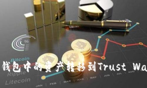 如何将小狐狸钱包中的资产转移到Trust Wallet:详细指南