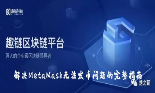 解决MetaMask无法发币问题的完整指南