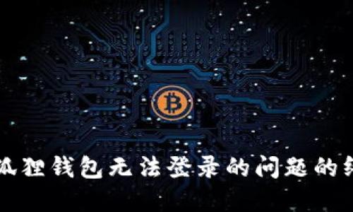 解决小狐狸钱包无法登录的问题的终极指南