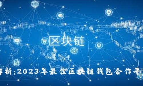 深度解析：2023年最佳区块链钱包合作平台推荐